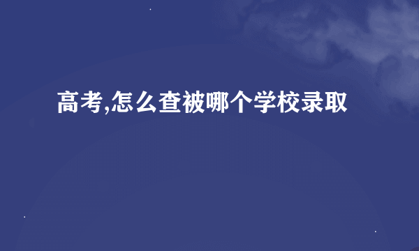 高考,怎么查被哪个学校录取