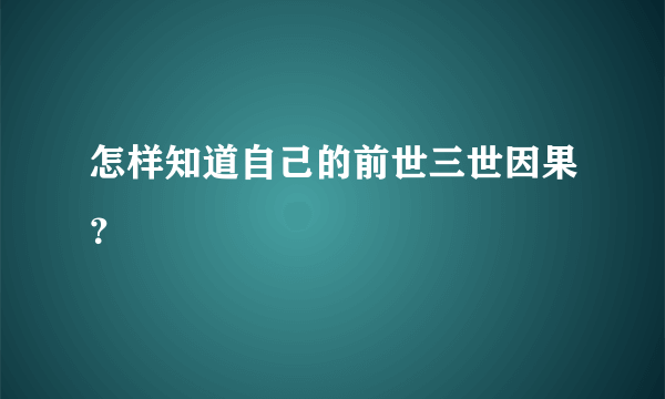 怎样知道自己的前世三世因果？