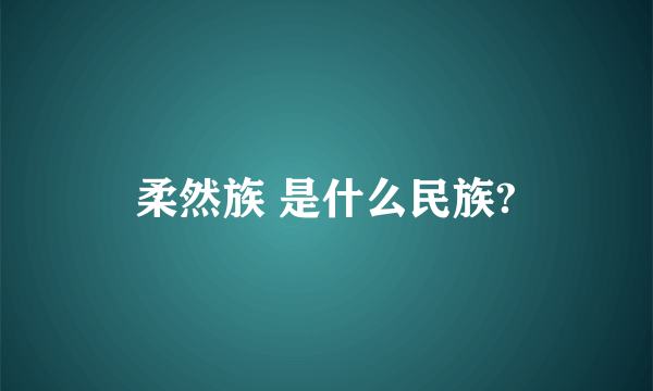 柔然族 是什么民族?