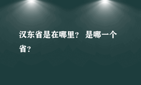 汉东省是在哪里？ 是哪一个省？