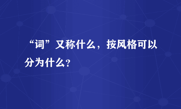 “词”又称什么，按风格可以分为什么？