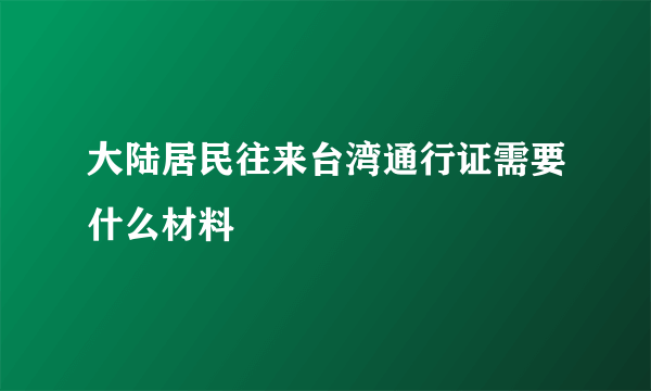 大陆居民往来台湾通行证需要什么材料