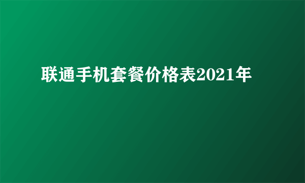 联通手机套餐价格表2021年