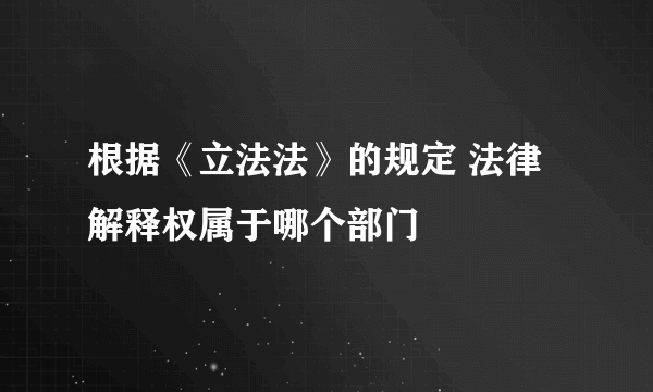 根据《立法法》的规定 法律解释权属于哪个部门