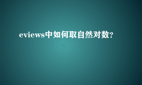 eviews中如何取自然对数？