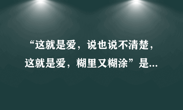 “这就是爱，说也说不清楚，这就是爱，糊里又糊涂”是什么歌？？？？？？？