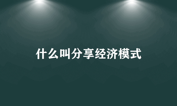 什么叫分享经济模式