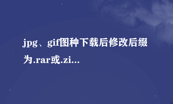 jpg、gif图种下载后修改后缀为.rar或.zip，解压都显示“错误”、数据已损坏怎么解决？