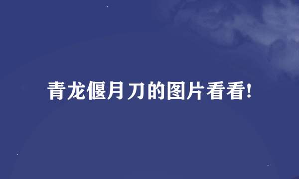 青龙偃月刀的图片看看!