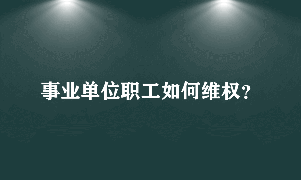 事业单位职工如何维权？