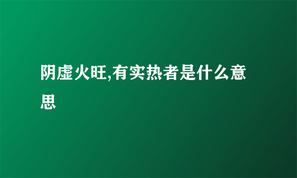 阴虚火旺,有实热者是什么意思