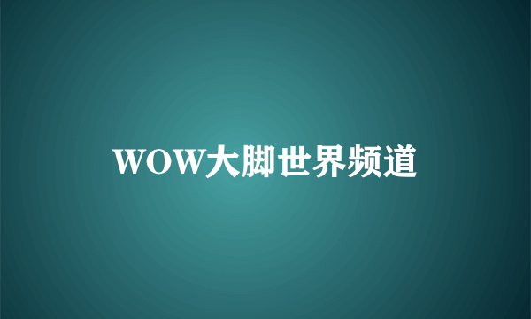 WOW大脚世界频道