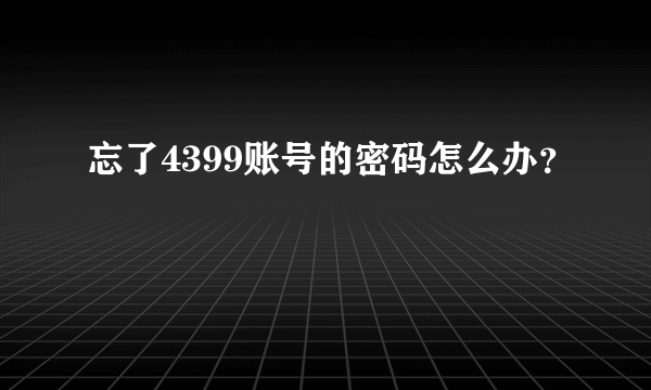 忘了4399账号的密码怎么办？