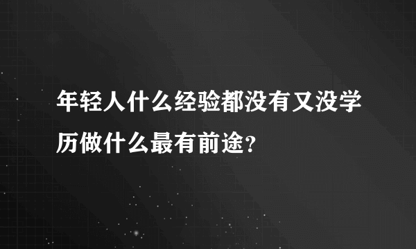 年轻人什么经验都没有又没学历做什么最有前途？