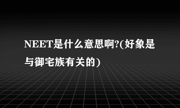 NEET是什么意思啊?(好象是与御宅族有关的)