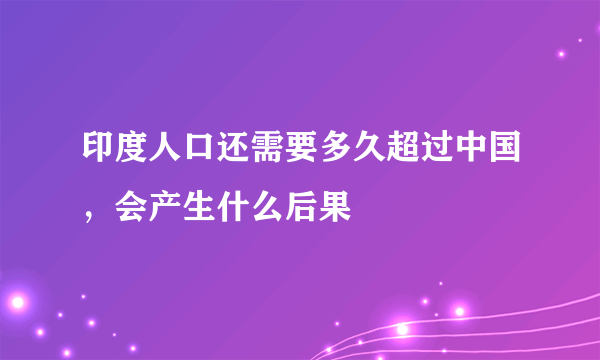 印度人口还需要多久超过中国，会产生什么后果