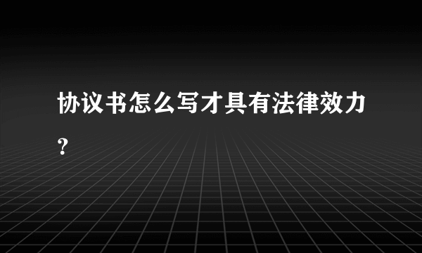 协议书怎么写才具有法律效力？