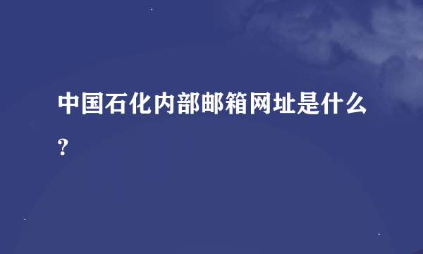 中国石化内部邮箱网址是什么？