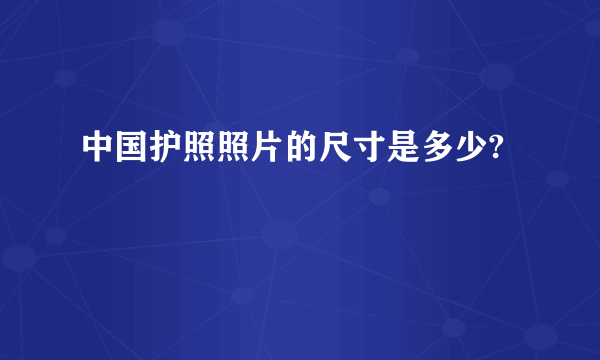 中国护照照片的尺寸是多少?