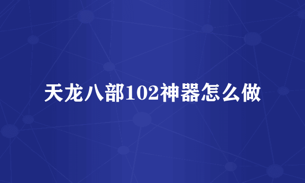 天龙八部102神器怎么做