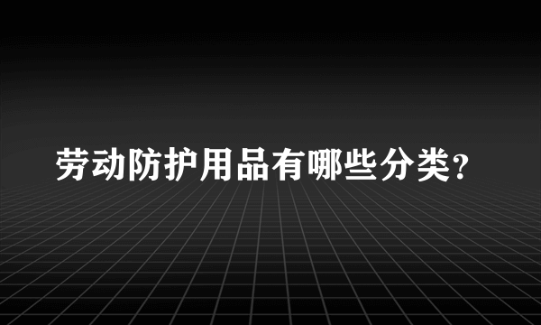 劳动防护用品有哪些分类？