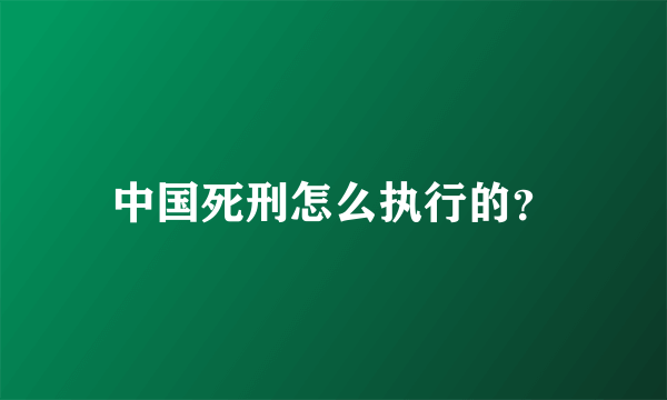 中国死刑怎么执行的？