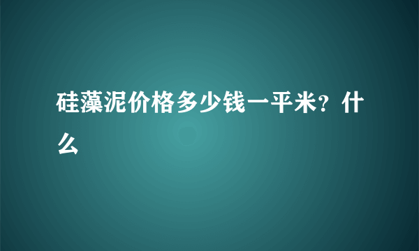 硅藻泥价格多少钱一平米？什么