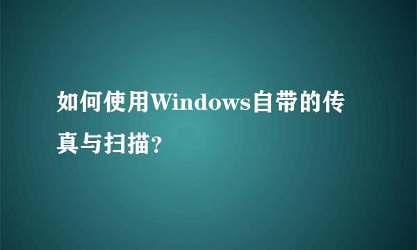 如何使用Windows自带的传真与扫描？