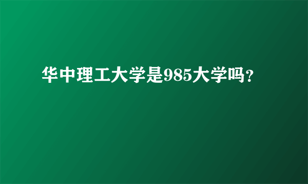 华中理工大学是985大学吗？