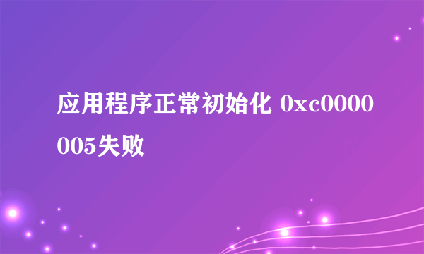 应用程序正常初始化 0xc0000005失败