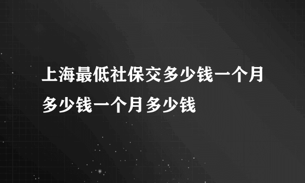 上海最低社保交多少钱一个月多少钱一个月多少钱