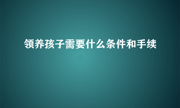 领养孩子需要什么条件和手续