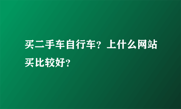 买二手车自行车？上什么网站买比较好？