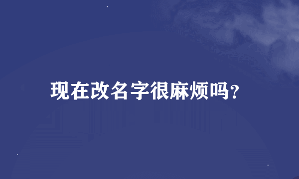 现在改名字很麻烦吗？