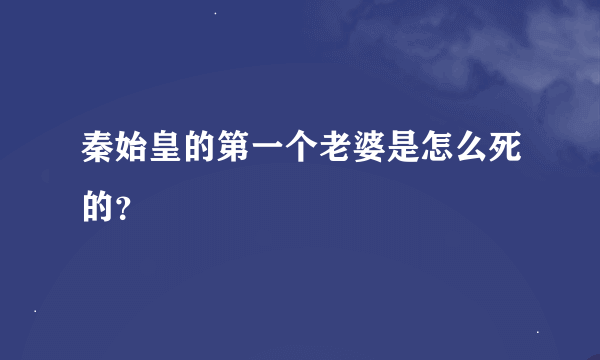 秦始皇的第一个老婆是怎么死的？