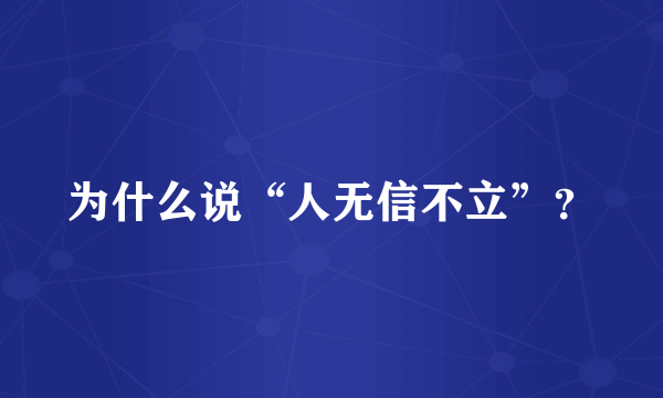 为什么说“人无信不立”？