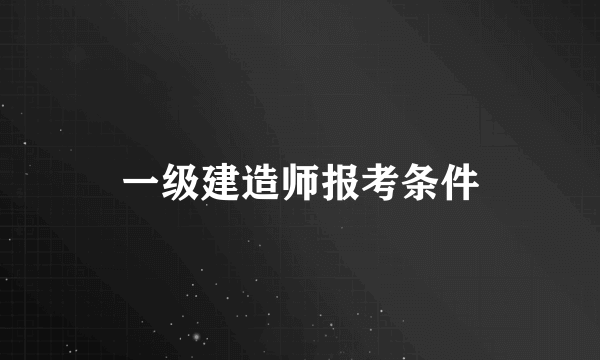 一级建造师报考条件