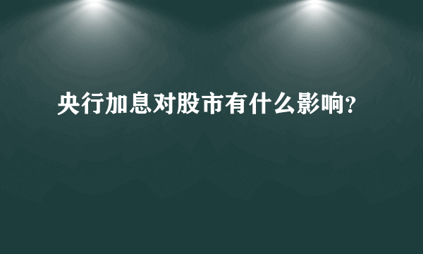 央行加息对股市有什么影响？