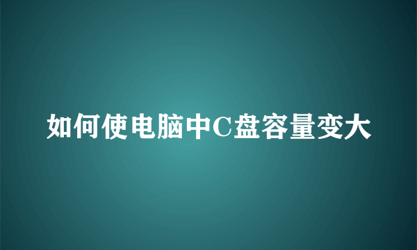 如何使电脑中C盘容量变大