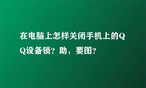 在电脑上怎样关闭手机上的QQ设备锁？助，要图？