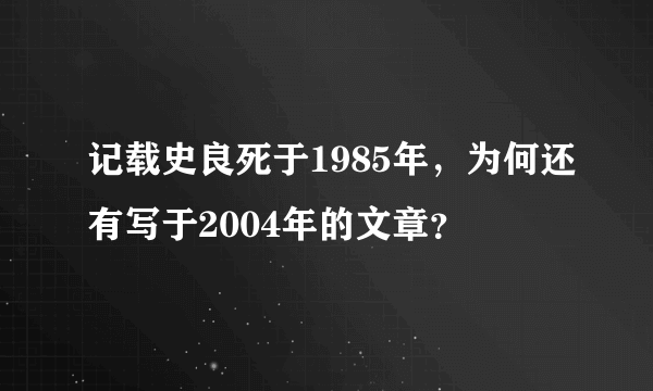 记载史良死于1985年，为何还有写于2004年的文章？