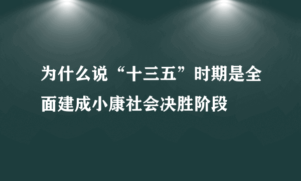 为什么说“十三五”时期是全面建成小康社会决胜阶段