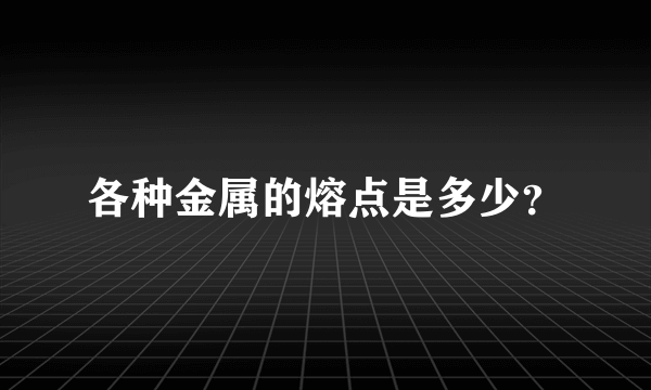 各种金属的熔点是多少？