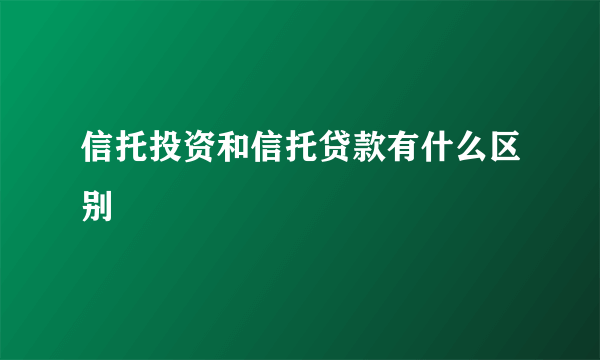 信托投资和信托贷款有什么区别