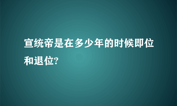 宣统帝是在多少年的时候即位和退位?