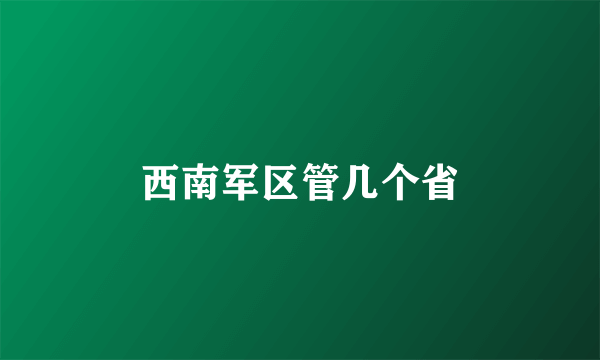 西南军区管几个省