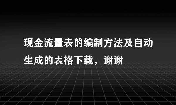 现金流量表的编制方法及自动生成的表格下载，谢谢