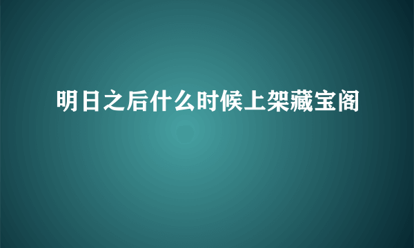 明日之后什么时候上架藏宝阁