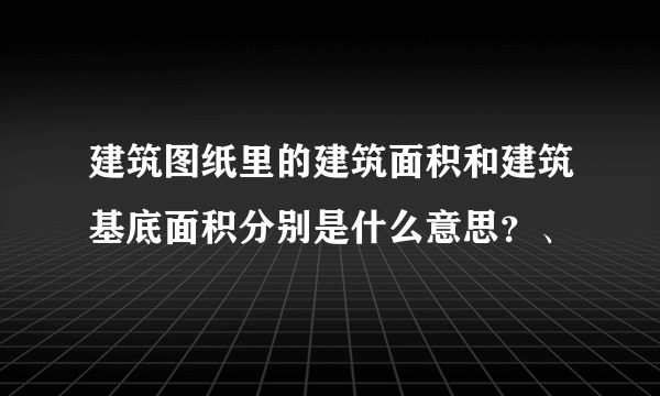 建筑图纸里的建筑面积和建筑基底面积分别是什么意思？、