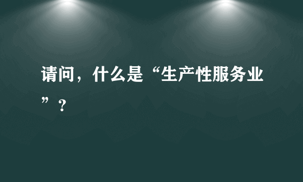 请问，什么是“生产性服务业”？